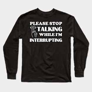 Please stop talking while I'm interrupting Long Sleeve T-Shirt